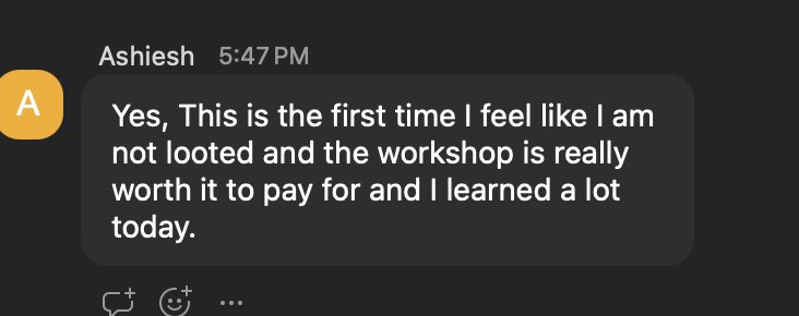 Ashiesh: this is the first time I feel like I am not looted, the workshop is really worth it.